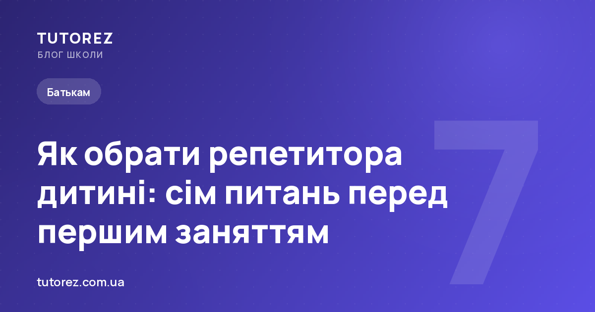 Як обрати репетитора дитині: сім питань перед першим заняттям